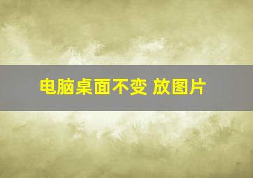 电脑桌面不变 放图片